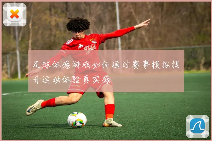 足球体感游戏如何通过赛事模拟提升运动体验真实感