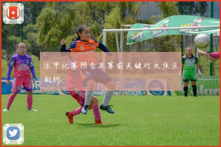 法甲比赛预告及赛前关键对决焦点剖析