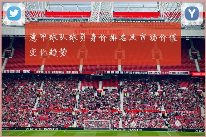 意甲球队球员身价排名及市场价值变化趋势