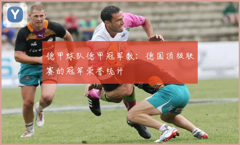 德甲球队德甲冠军数：德国顶级联赛的冠军荣誉统计