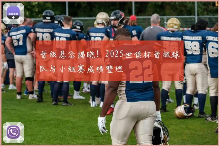 晋级悬念揭晓！2025世俱杯晋级球队与小组赛成绩整理