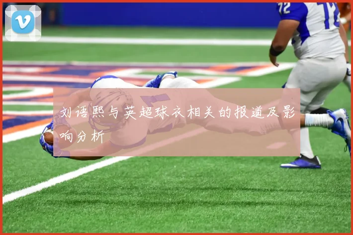 刘语熙与英超球衣相关的报道及影响分析