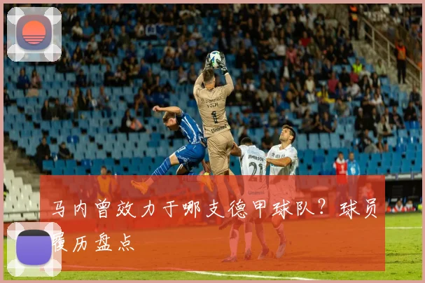 马内曾效力于哪支德甲球队？球员履历盘点