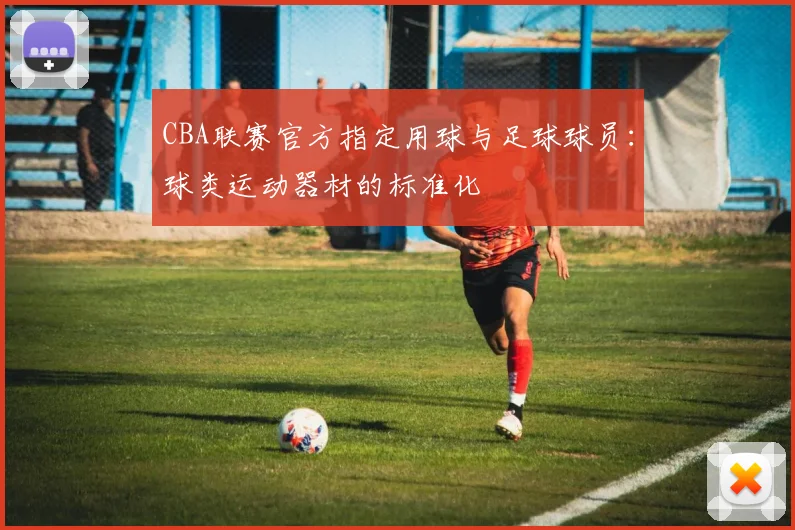 CBA联赛官方指定用球与足球球员：球类运动器材的标准化