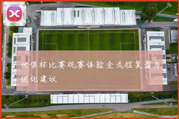 世俱杯比赛观赛体验全流程复盘与优化建议