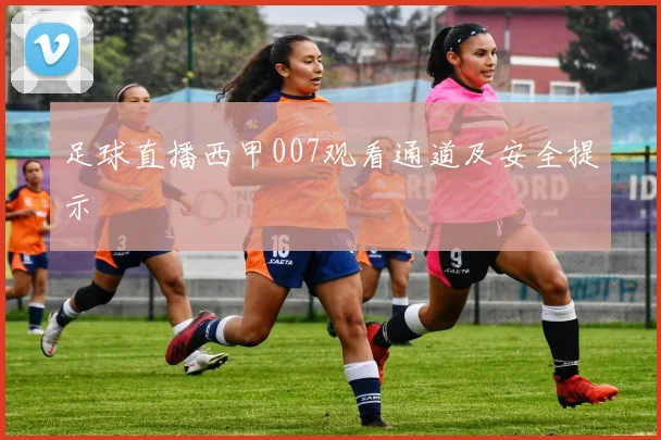 足球直播西甲007观看通道及安全提示
