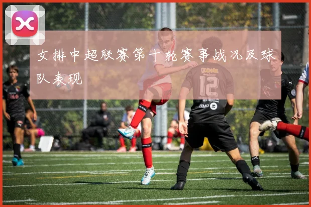 女排中超联赛第十轮赛事战况及球队表现