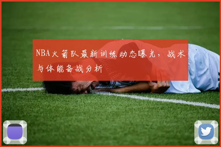 NBA火箭队最新训练动态曝光，战术与体能备战分析