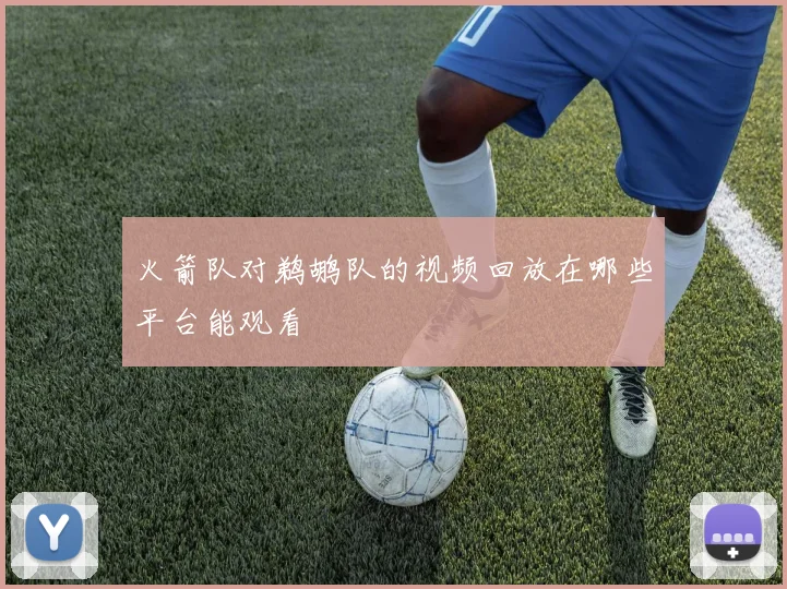 火箭队对鹈鹕队的视频回放在哪些平台能观看