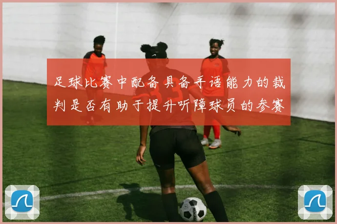 足球比赛中配备具备手语能力的裁判是否有助于提升听障球员的参赛公平性